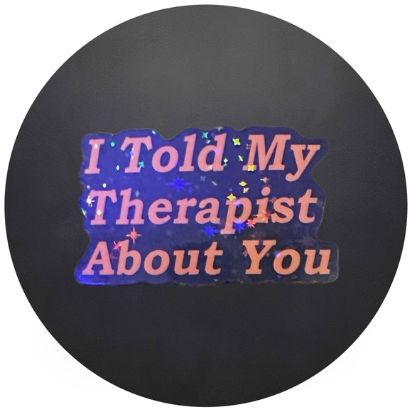 Other - 5 for $5 I Told My Therapist About You…Vinyl Holographic Sticker